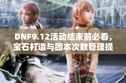 DNF9.12活动结束前必看，宝石打造与团本次数管理提示