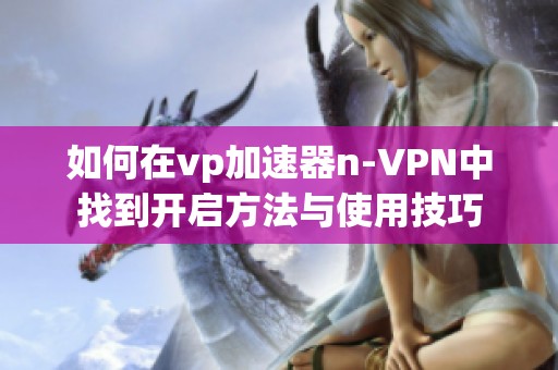 如何在vp加速器n-VPN中找到开启方法与使用技巧