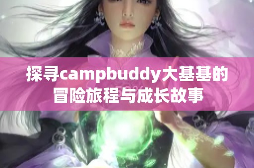 探寻campbuddy大基基的冒险旅程与成长故事