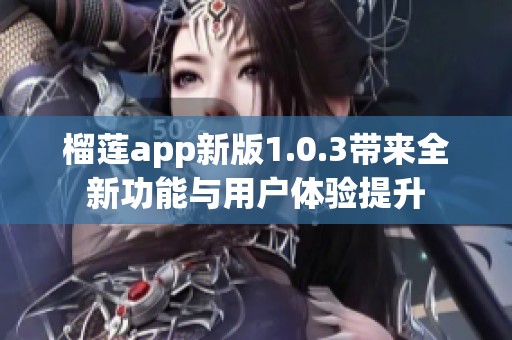 榴莲app新版1.0.3带来全新功能与用户体验提升