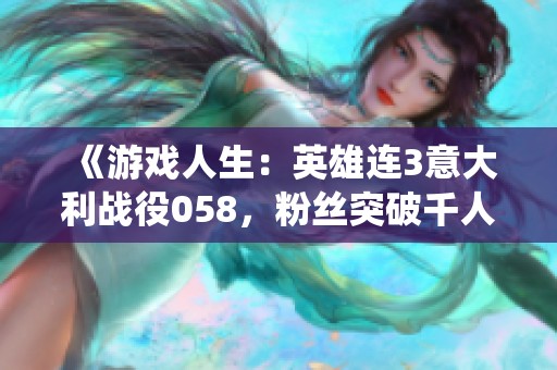 《游戏人生：英雄连3意大利战役058，粉丝突破千人纪念》