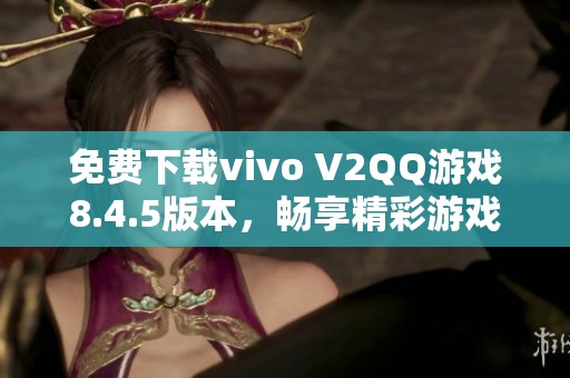 免费下载vivo V2QQ游戏8.4.5版本，畅享精彩游戏体验