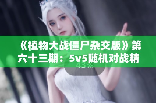 《植物大战僵尸杂交版》第六十三期：5v5随机对战精彩呈现