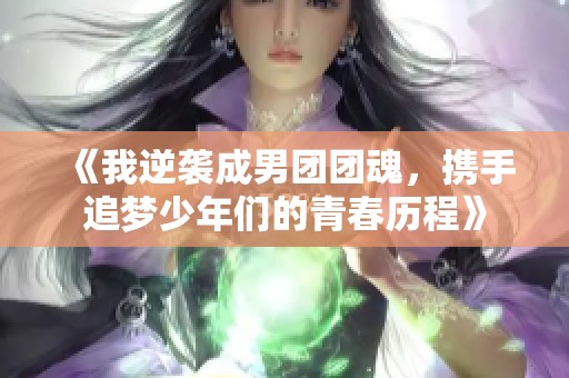 《我逆袭成男团团魂，携手追梦少年们的青春历程》