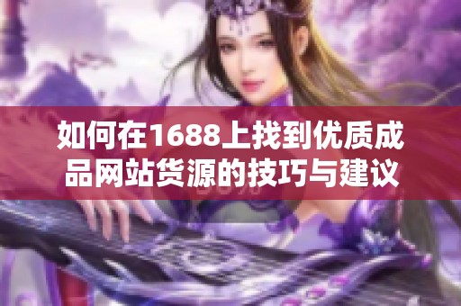 如何在1688上找到优质成品网站货源的技巧与建议