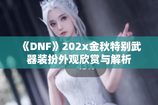 《DNF》202x金秋特别武器装扮外观欣赏与解析