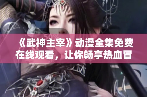 《武神主宰》动漫全集免费在线观看，让你畅享热血冒险之旅