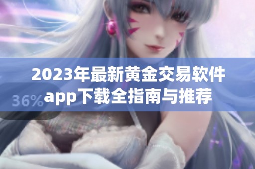 2023年最新黄金交易软件app下载全指南与推荐