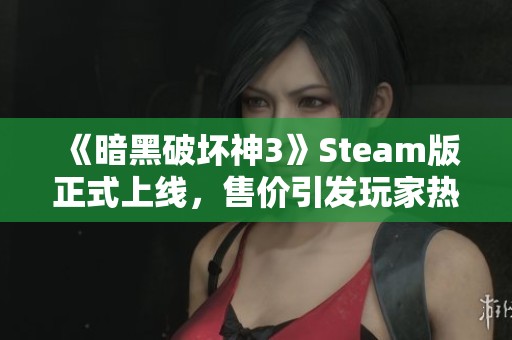 《暗黑破坏神3》Steam版正式上线，售价引发玩家热议