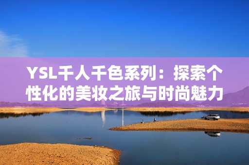 YSL千人千色系列：探索个性化的美妆之旅与时尚魅力