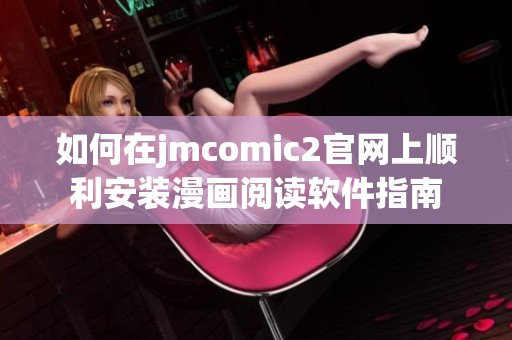 如何在jmcomic2官网上顺利安装漫画阅读软件指南