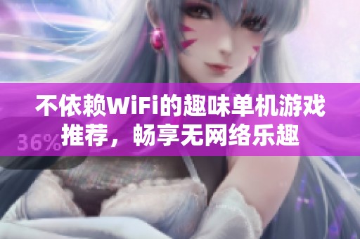 不依赖WiFi的趣味单机游戏推荐，畅享无网络乐趣