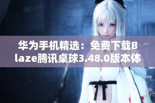 华为手机精选：免费下载Blaze腾讯桌球3.48.0版本体验