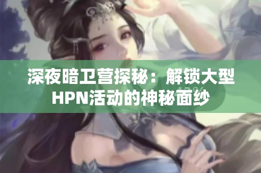 深夜暗卫营探秘：解锁大型HPN活动的神秘面纱