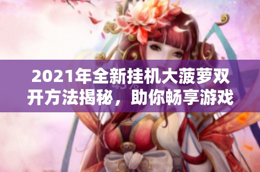 2021年全新挂机大菠萝双开方法揭秘，助你畅享游戏乐趣！