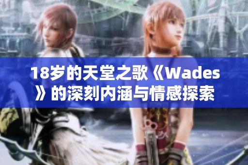 18岁的天堂之歌《Wades》的深刻内涵与情感探索