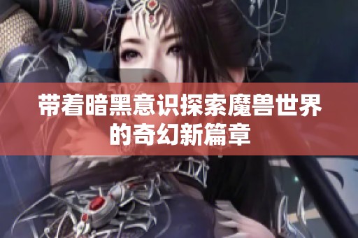 带着暗黑意识探索魔兽世界的奇幻新篇章