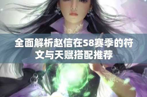 全面解析赵信在S8赛季的符文与天赋搭配推荐