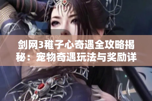 剑网3稚子心奇遇全攻略揭秘：宠物奇遇玩法与奖励详解