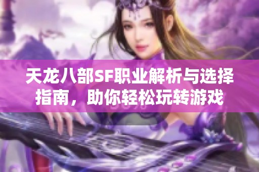 天龙八部SF职业解析与选择指南，助你轻松玩转游戏