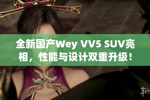 全新国产Wey VV5 SUV亮相，性能与设计双重升级！