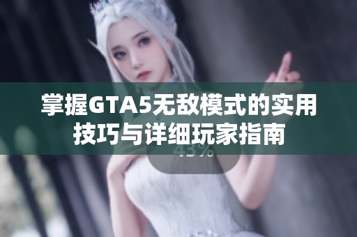 掌握GTA5无敌模式的实用技巧与详细玩家指南