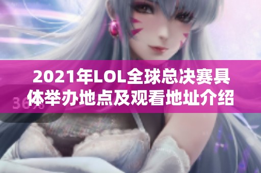 2021年LOL全球总决赛具体举办地点及观看地址介绍