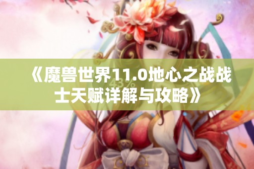 《魔兽世界11.0地心之战战士天赋详解与攻略》