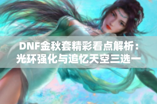 DNF金秋套精彩看点解析：光环强化与追忆天空三选一攻略