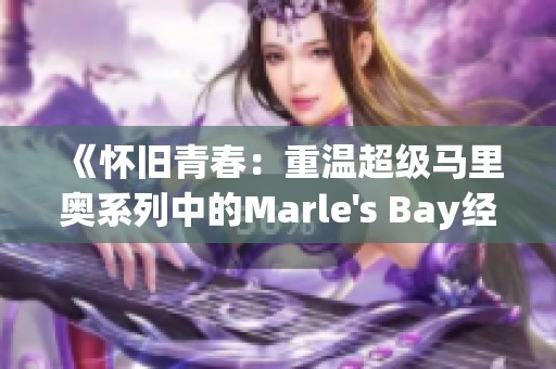 《怀旧青春：重温超级马里奥系列中的Marle's Bay经典音乐》