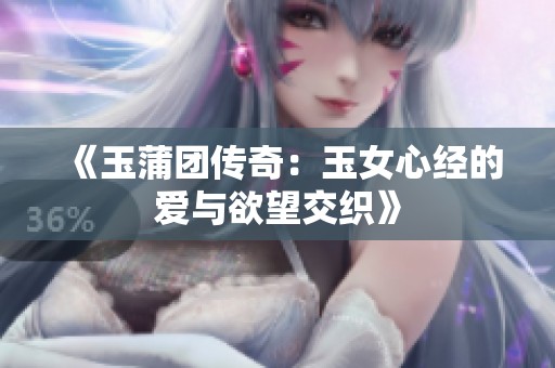 《玉蒲团传奇：玉女心经的爱与欲望交织》