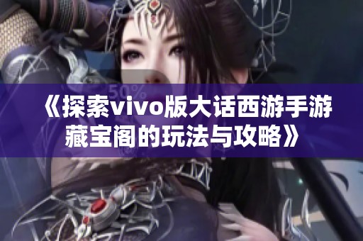 《探索vivo版大话西游手游藏宝阁的玩法与攻略》