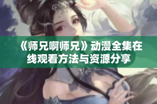 《师兄啊师兄》动漫全集在线观看方法与资源分享