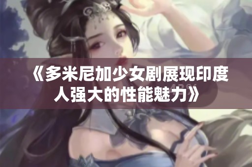 《多米尼加少女剧展现印度人强大的性能魅力》