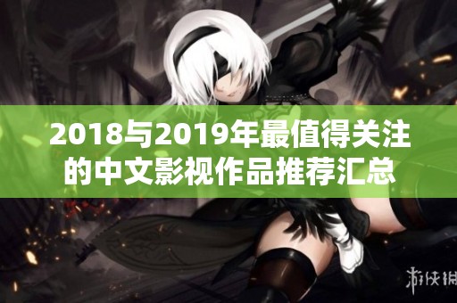 2018与2019年最值得关注的中文影视作品推荐汇总