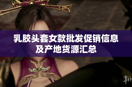 乳胶头套女款批发促销信息及产地货源汇总