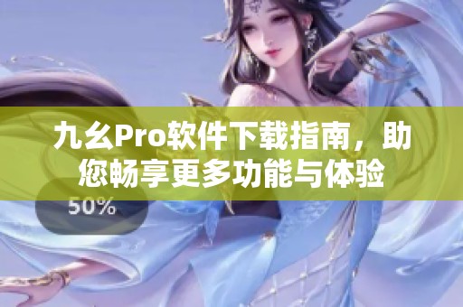 九幺Pro软件下载指南，助您畅享更多功能与体验