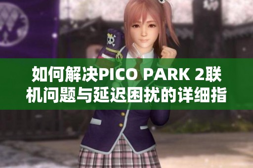 如何解决PICO PARK 2联机问题与延迟困扰的详细指南