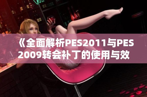 《全面解析PES2011与PES2009转会补丁的使用与效果》