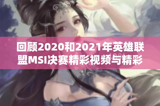 回顾2020和2021年英雄联盟MSI决赛精彩视频与精彩瞬间分析