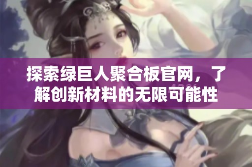 探索绿巨人聚合板官网，了解创新材料的无限可能性