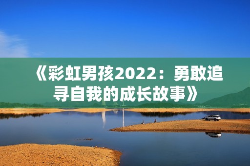 《彩虹男孩2022：勇敢追寻自我的成长故事》