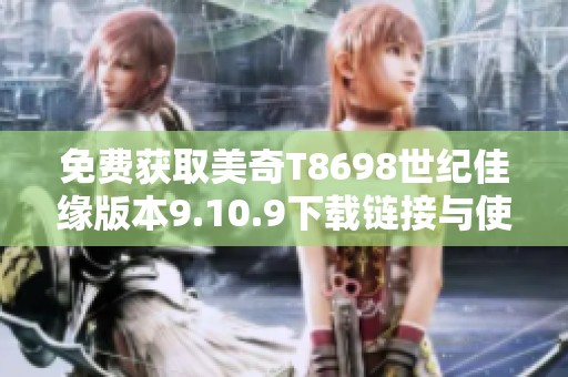 免费获取美奇T8698世纪佳缘版本9.10.9下载链接与使用指南