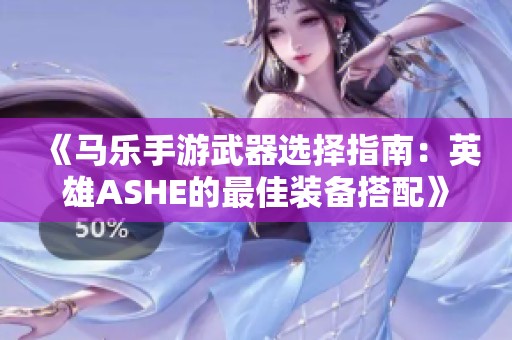 《马乐手游武器选择指南：英雄ASHE的最佳装备搭配》