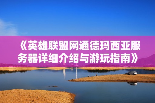 《英雄联盟网通德玛西亚服务器详细介绍与游玩指南》