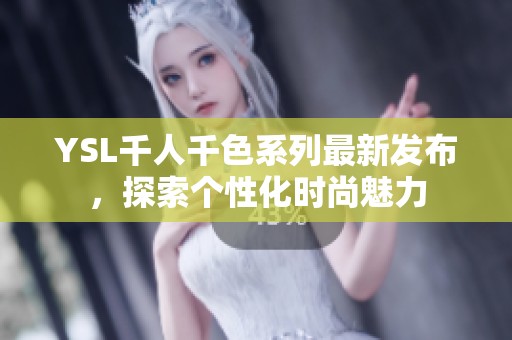 YSL千人千色系列最新发布，探索个性化时尚魅力