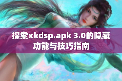 探索xkdsp.apk 3.0的隐藏功能与技巧指南