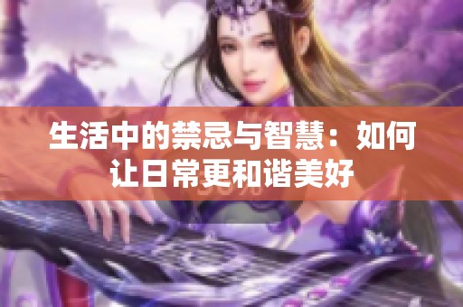 生活中的禁忌与智慧：如何让日常更和谐美好