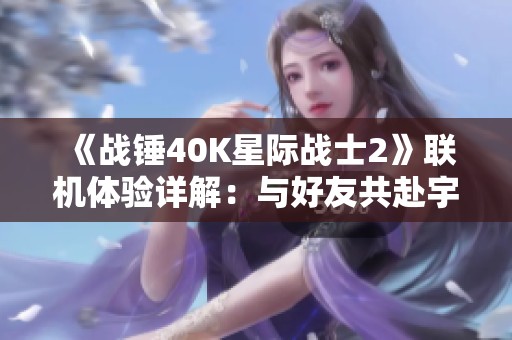 《战锤40K星际战士2》联机体验详解：与好友共赴宇宙战场