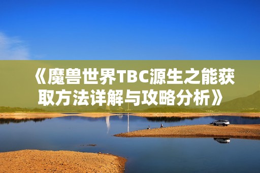 《魔兽世界TBC源生之能获取方法详解与攻略分析》